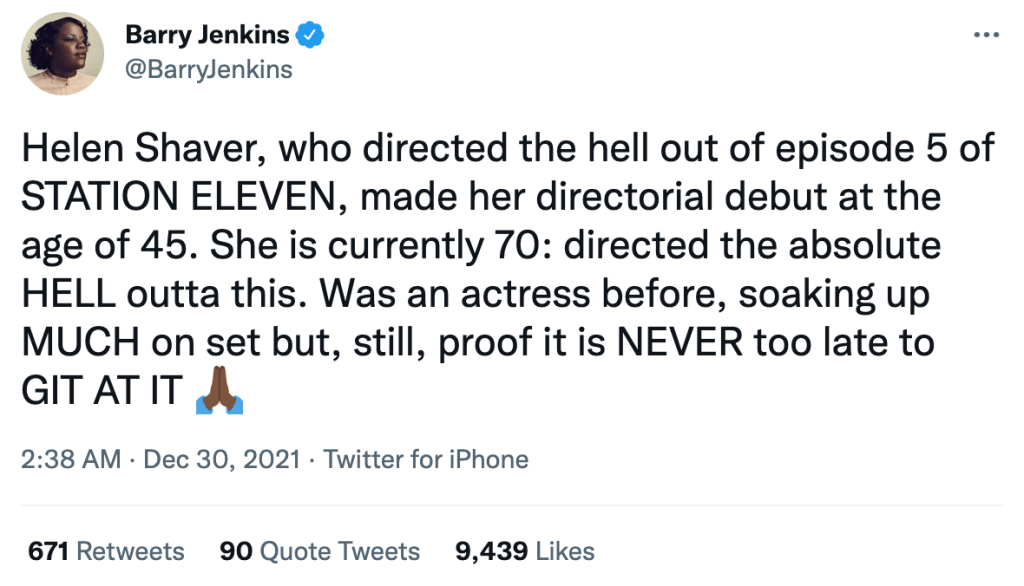 A tweet from Barry Jenkins that says, "Helen Shaver, who directed the hell out of episode 5 of STATION ELEVEN, made her directorial debut at the age of 45. She is currently 70: directed the absolute HELL outta this. Was an actress before, soaking up MUCH on set but, still, proof it is NEVER too late to GIT AT IT"